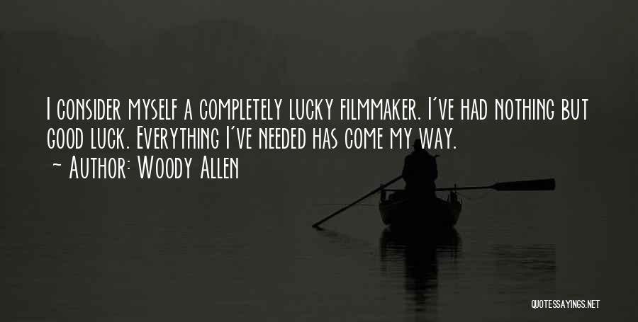 Woody Allen Quotes: I Consider Myself A Completely Lucky Filmmaker. I've Had Nothing But Good Luck. Everything I've Needed Has Come My Way.