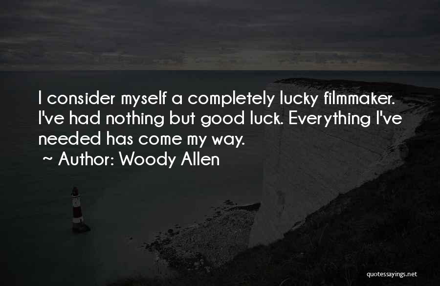 Woody Allen Quotes: I Consider Myself A Completely Lucky Filmmaker. I've Had Nothing But Good Luck. Everything I've Needed Has Come My Way.