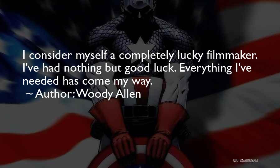 Woody Allen Quotes: I Consider Myself A Completely Lucky Filmmaker. I've Had Nothing But Good Luck. Everything I've Needed Has Come My Way.