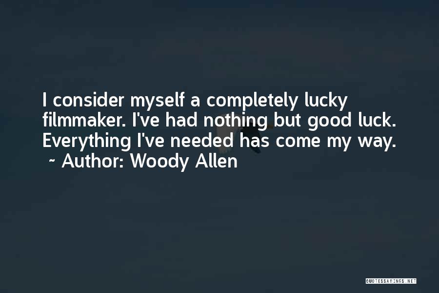 Woody Allen Quotes: I Consider Myself A Completely Lucky Filmmaker. I've Had Nothing But Good Luck. Everything I've Needed Has Come My Way.