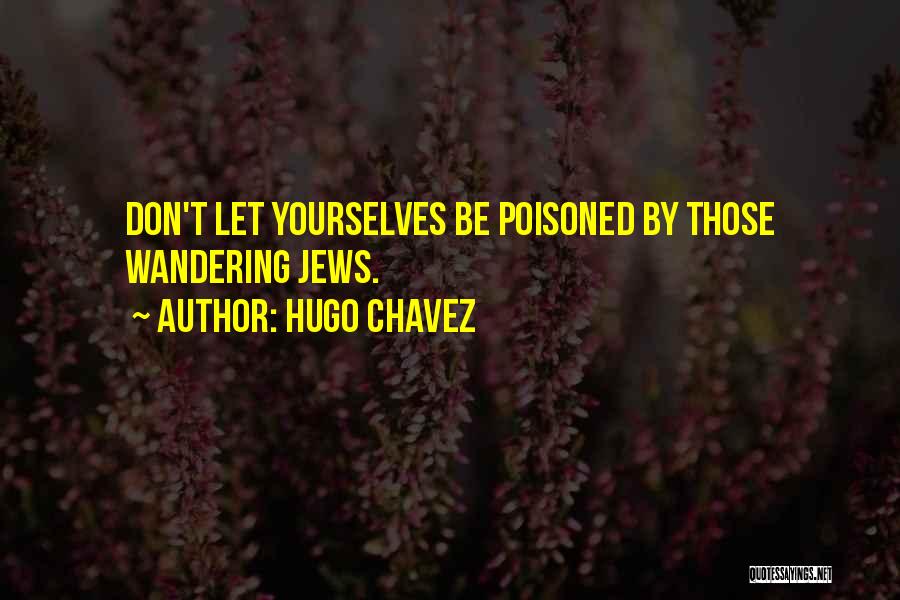 Hugo Chavez Quotes: Don't Let Yourselves Be Poisoned By Those Wandering Jews.