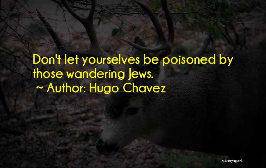 Hugo Chavez Quotes: Don't Let Yourselves Be Poisoned By Those Wandering Jews.