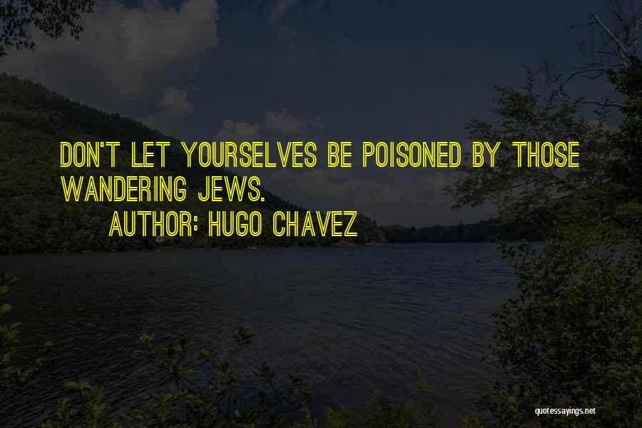 Hugo Chavez Quotes: Don't Let Yourselves Be Poisoned By Those Wandering Jews.