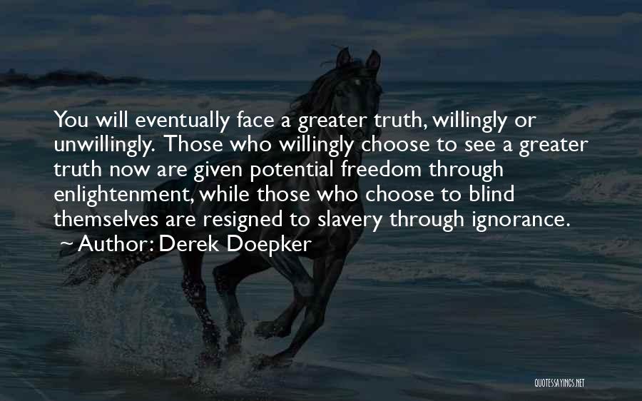 Derek Doepker Quotes: You Will Eventually Face A Greater Truth, Willingly Or Unwillingly. Those Who Willingly Choose To See A Greater Truth Now