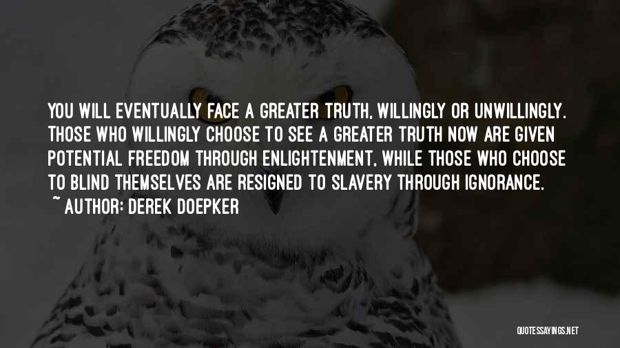 Derek Doepker Quotes: You Will Eventually Face A Greater Truth, Willingly Or Unwillingly. Those Who Willingly Choose To See A Greater Truth Now