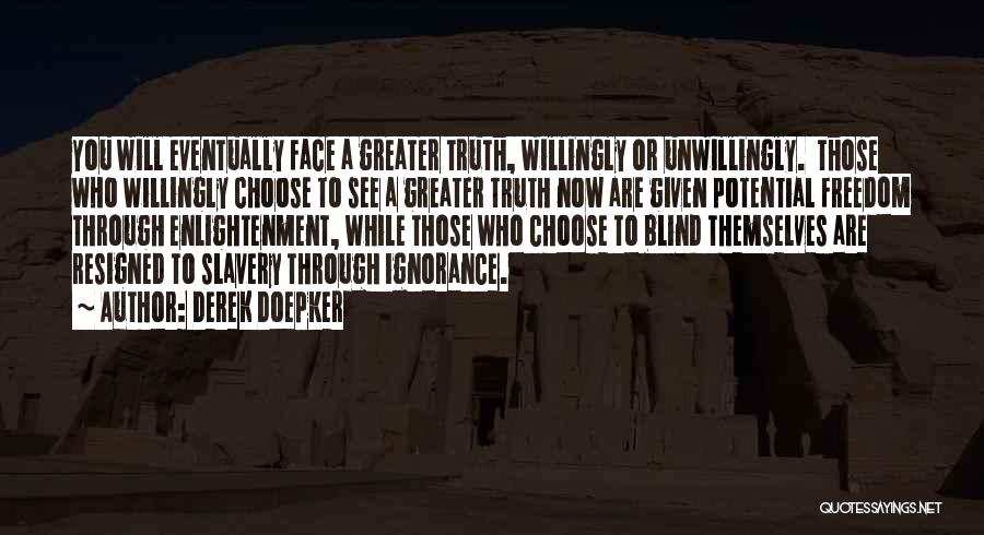 Derek Doepker Quotes: You Will Eventually Face A Greater Truth, Willingly Or Unwillingly. Those Who Willingly Choose To See A Greater Truth Now