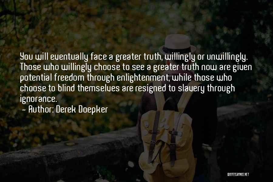 Derek Doepker Quotes: You Will Eventually Face A Greater Truth, Willingly Or Unwillingly. Those Who Willingly Choose To See A Greater Truth Now