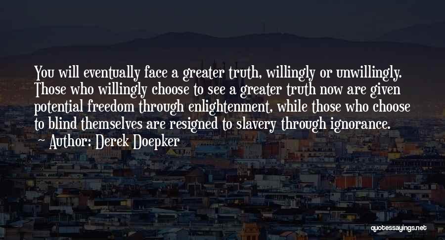 Derek Doepker Quotes: You Will Eventually Face A Greater Truth, Willingly Or Unwillingly. Those Who Willingly Choose To See A Greater Truth Now