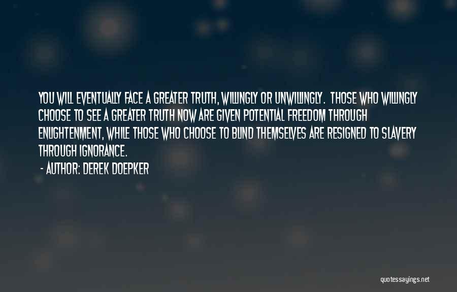 Derek Doepker Quotes: You Will Eventually Face A Greater Truth, Willingly Or Unwillingly. Those Who Willingly Choose To See A Greater Truth Now