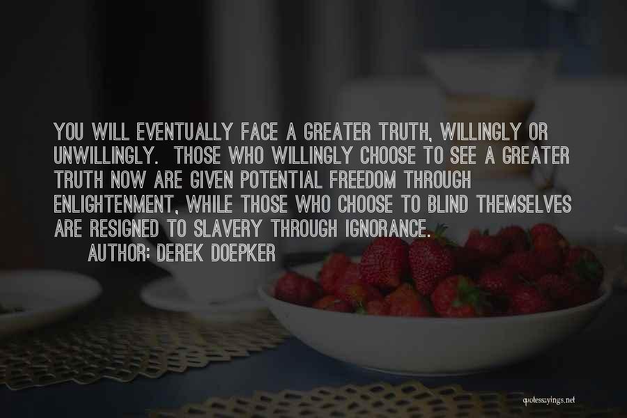 Derek Doepker Quotes: You Will Eventually Face A Greater Truth, Willingly Or Unwillingly. Those Who Willingly Choose To See A Greater Truth Now