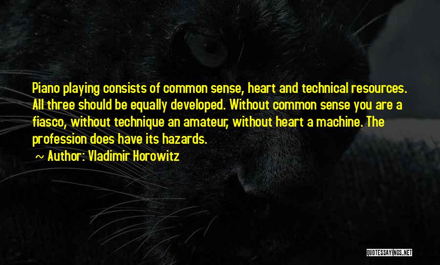 Vladimir Horowitz Quotes: Piano Playing Consists Of Common Sense, Heart And Technical Resources. All Three Should Be Equally Developed. Without Common Sense You