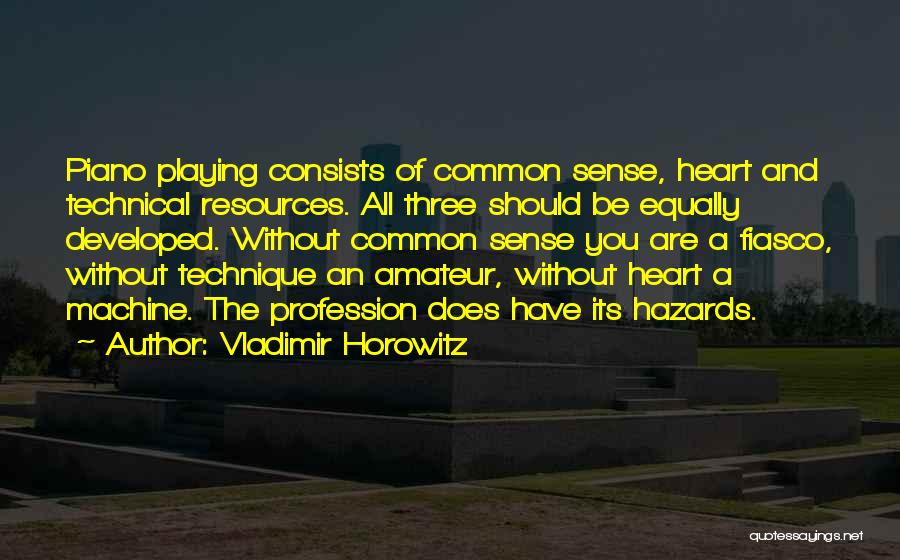 Vladimir Horowitz Quotes: Piano Playing Consists Of Common Sense, Heart And Technical Resources. All Three Should Be Equally Developed. Without Common Sense You