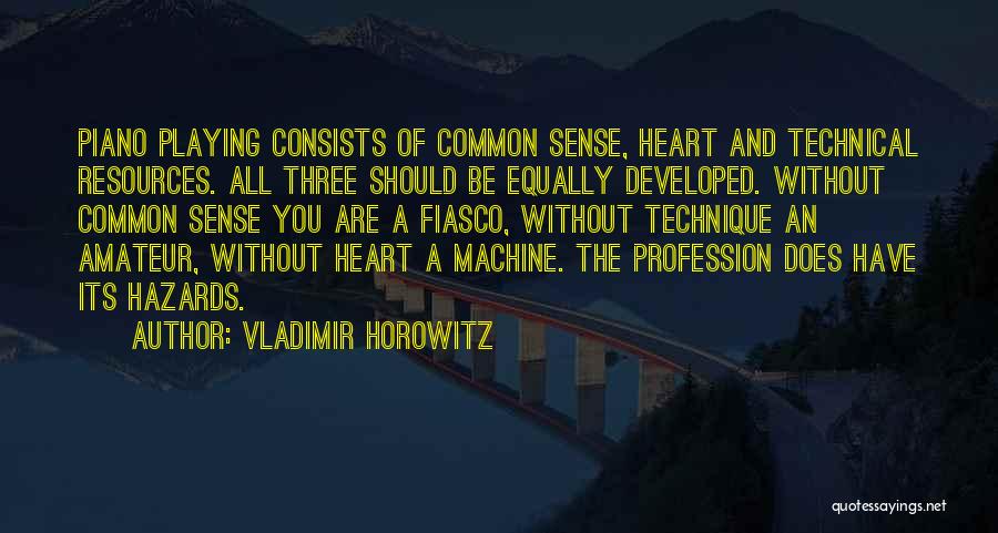Vladimir Horowitz Quotes: Piano Playing Consists Of Common Sense, Heart And Technical Resources. All Three Should Be Equally Developed. Without Common Sense You