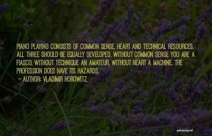 Vladimir Horowitz Quotes: Piano Playing Consists Of Common Sense, Heart And Technical Resources. All Three Should Be Equally Developed. Without Common Sense You