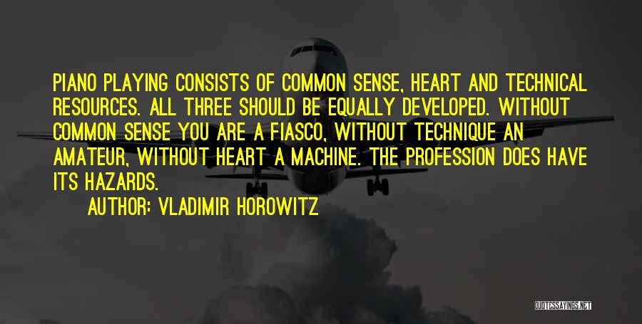 Vladimir Horowitz Quotes: Piano Playing Consists Of Common Sense, Heart And Technical Resources. All Three Should Be Equally Developed. Without Common Sense You