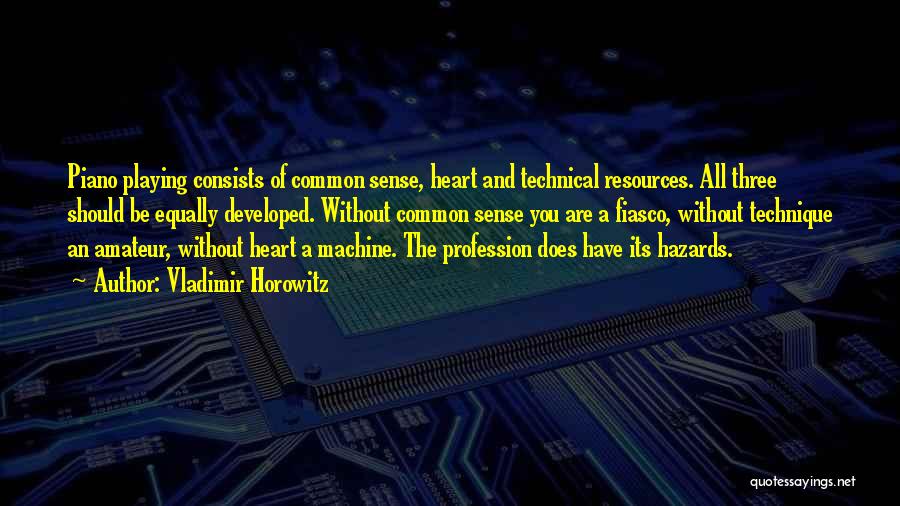 Vladimir Horowitz Quotes: Piano Playing Consists Of Common Sense, Heart And Technical Resources. All Three Should Be Equally Developed. Without Common Sense You