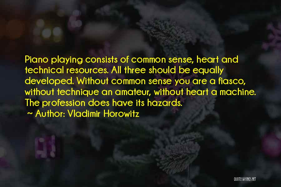 Vladimir Horowitz Quotes: Piano Playing Consists Of Common Sense, Heart And Technical Resources. All Three Should Be Equally Developed. Without Common Sense You