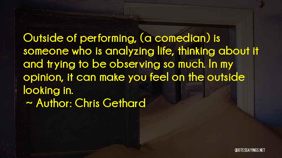 Chris Gethard Quotes: Outside Of Performing, (a Comedian) Is Someone Who Is Analyzing Life, Thinking About It And Trying To Be Observing So