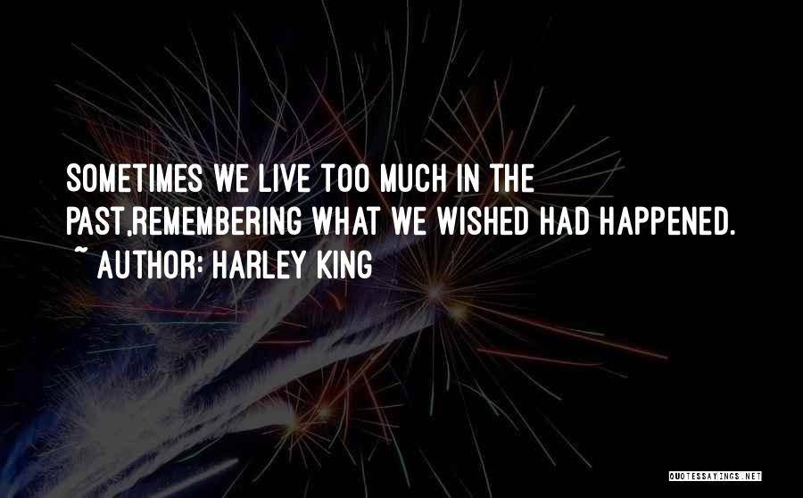 Harley King Quotes: Sometimes We Live Too Much In The Past,remembering What We Wished Had Happened.