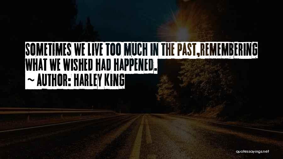 Harley King Quotes: Sometimes We Live Too Much In The Past,remembering What We Wished Had Happened.