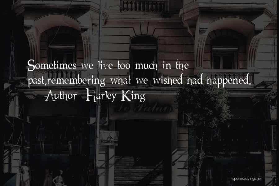 Harley King Quotes: Sometimes We Live Too Much In The Past,remembering What We Wished Had Happened.