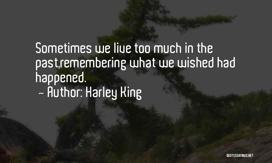 Harley King Quotes: Sometimes We Live Too Much In The Past,remembering What We Wished Had Happened.