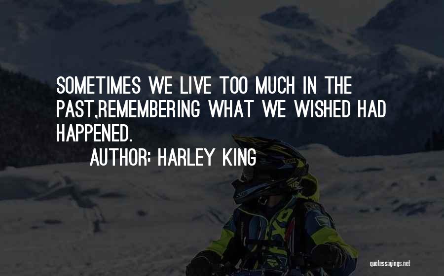 Harley King Quotes: Sometimes We Live Too Much In The Past,remembering What We Wished Had Happened.