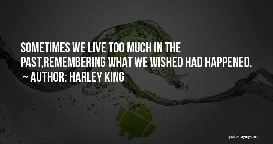 Harley King Quotes: Sometimes We Live Too Much In The Past,remembering What We Wished Had Happened.