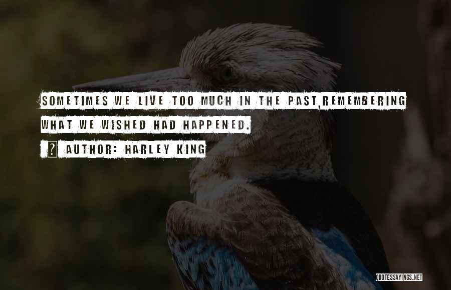 Harley King Quotes: Sometimes We Live Too Much In The Past,remembering What We Wished Had Happened.