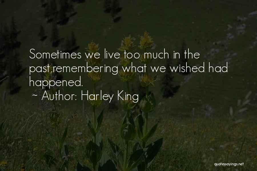 Harley King Quotes: Sometimes We Live Too Much In The Past,remembering What We Wished Had Happened.