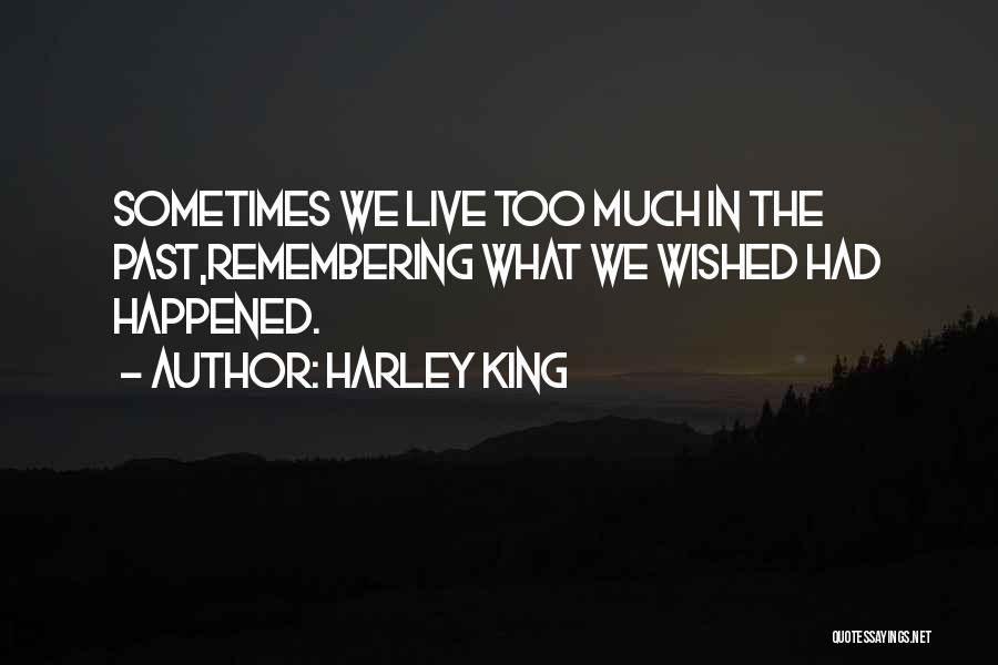 Harley King Quotes: Sometimes We Live Too Much In The Past,remembering What We Wished Had Happened.