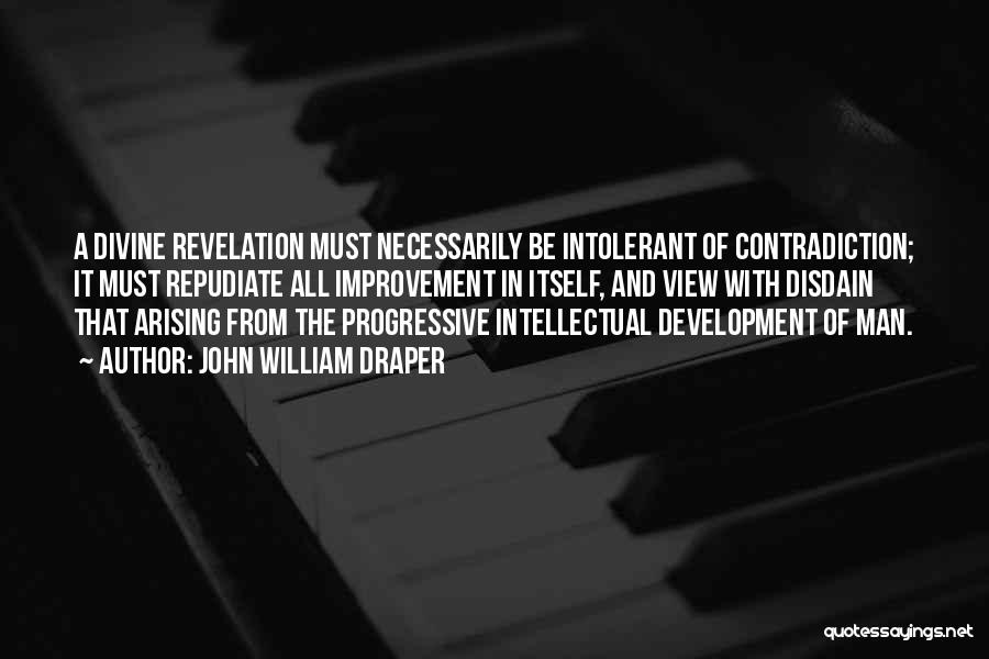 John William Draper Quotes: A Divine Revelation Must Necessarily Be Intolerant Of Contradiction; It Must Repudiate All Improvement In Itself, And View With Disdain