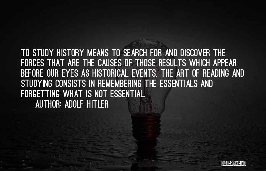 Adolf Hitler Quotes: To Study History Means To Search For And Discover The Forces That Are The Causes Of Those Results Which Appear