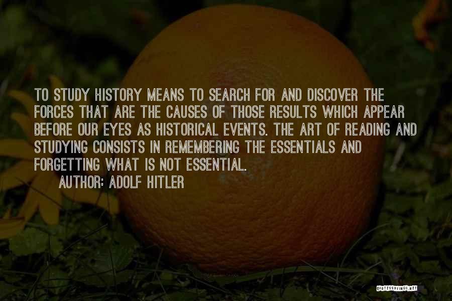 Adolf Hitler Quotes: To Study History Means To Search For And Discover The Forces That Are The Causes Of Those Results Which Appear