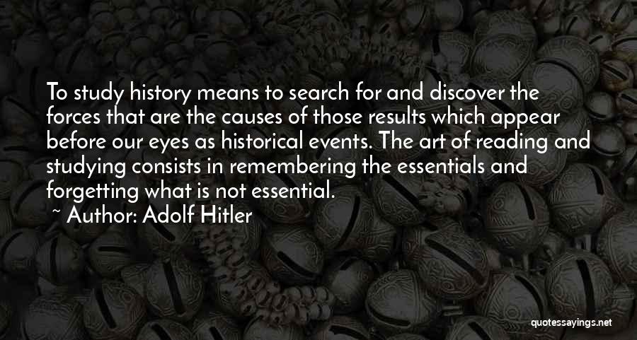 Adolf Hitler Quotes: To Study History Means To Search For And Discover The Forces That Are The Causes Of Those Results Which Appear