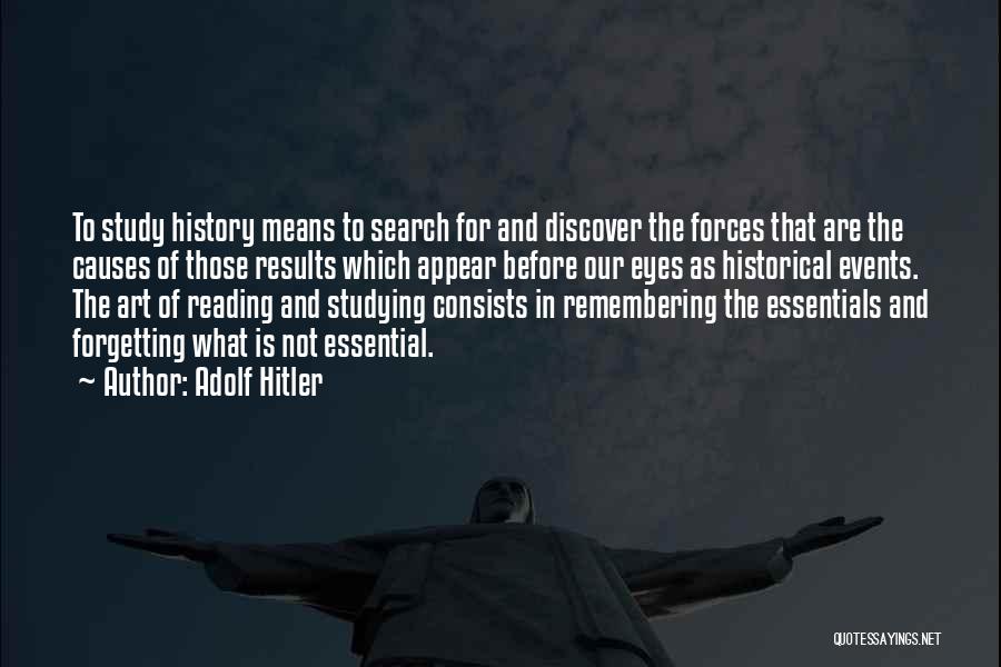 Adolf Hitler Quotes: To Study History Means To Search For And Discover The Forces That Are The Causes Of Those Results Which Appear