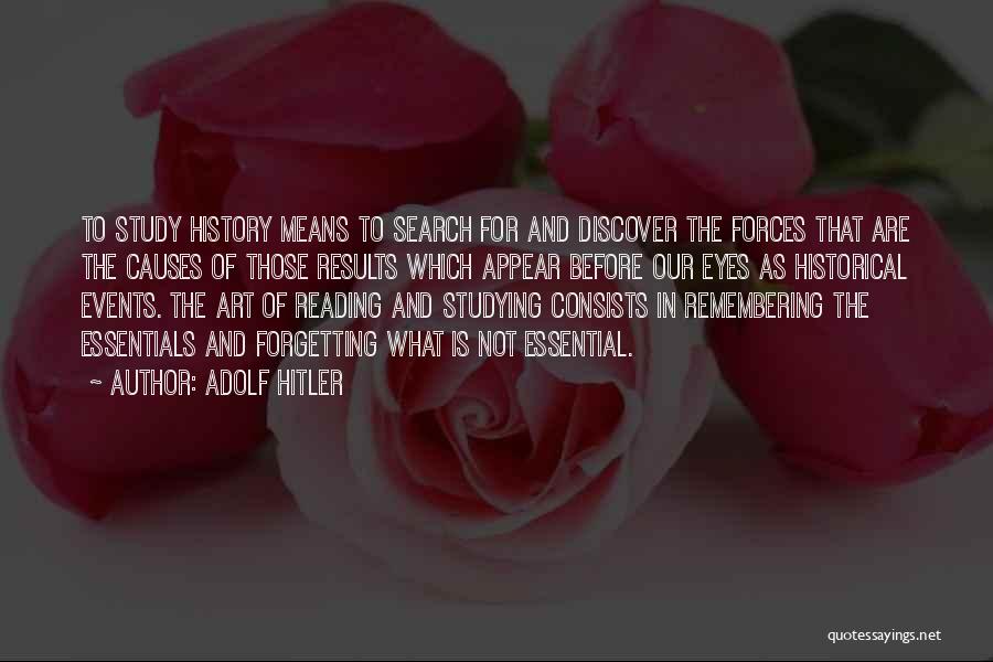 Adolf Hitler Quotes: To Study History Means To Search For And Discover The Forces That Are The Causes Of Those Results Which Appear