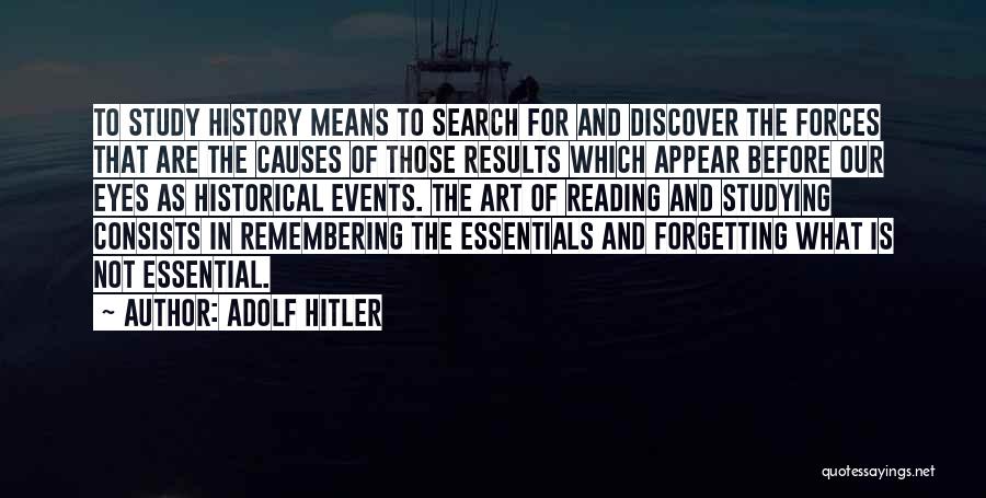 Adolf Hitler Quotes: To Study History Means To Search For And Discover The Forces That Are The Causes Of Those Results Which Appear
