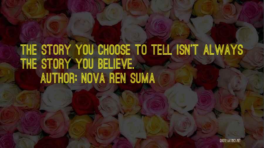 Nova Ren Suma Quotes: The Story You Choose To Tell Isn't Always The Story You Believe.