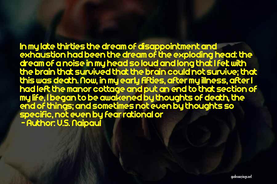 V.S. Naipaul Quotes: In My Late Thirties The Dream Of Disappointment And Exhaustion Had Been The Dream Of The Exploding Head: The Dream