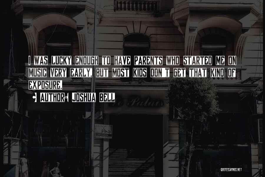 Joshua Bell Quotes: I Was Lucky Enough To Have Parents Who Started Me On Music Very Early, But Most Kids Don't Get That