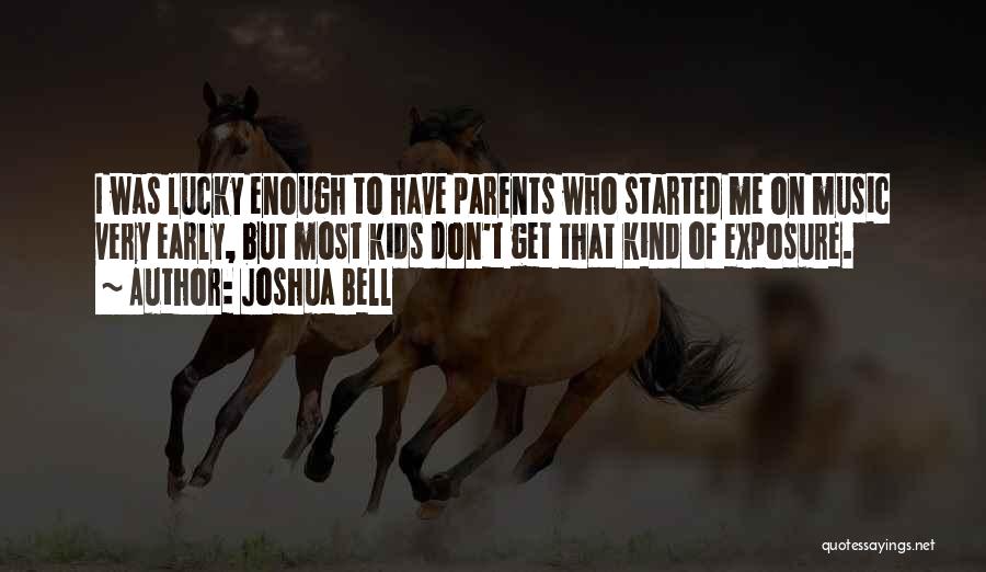 Joshua Bell Quotes: I Was Lucky Enough To Have Parents Who Started Me On Music Very Early, But Most Kids Don't Get That