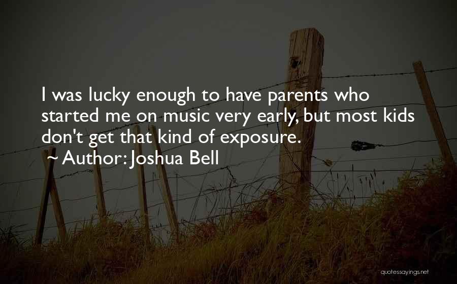 Joshua Bell Quotes: I Was Lucky Enough To Have Parents Who Started Me On Music Very Early, But Most Kids Don't Get That