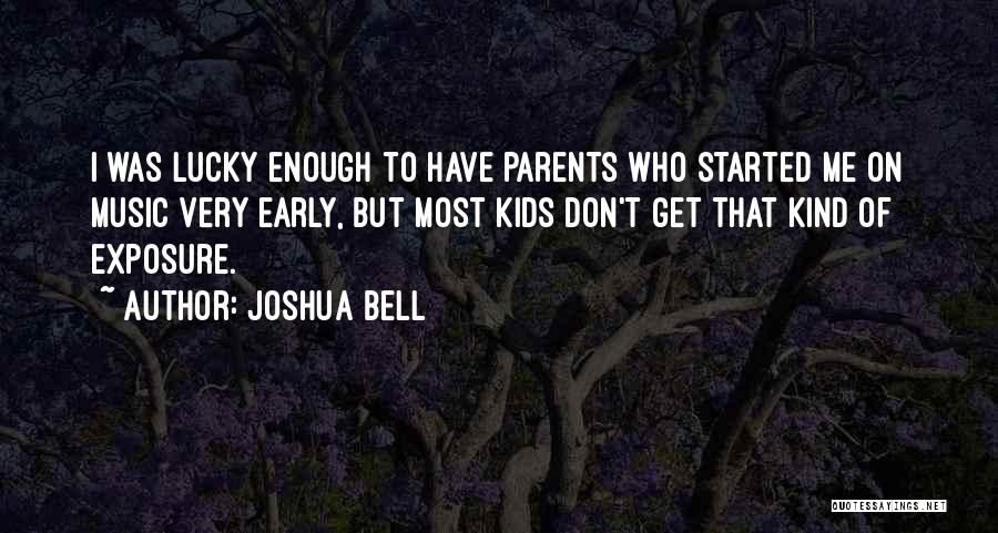 Joshua Bell Quotes: I Was Lucky Enough To Have Parents Who Started Me On Music Very Early, But Most Kids Don't Get That