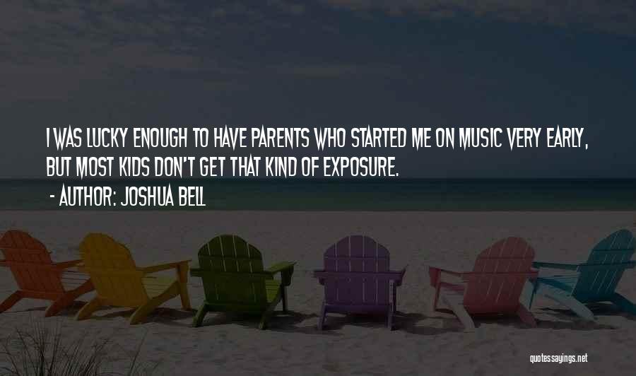 Joshua Bell Quotes: I Was Lucky Enough To Have Parents Who Started Me On Music Very Early, But Most Kids Don't Get That