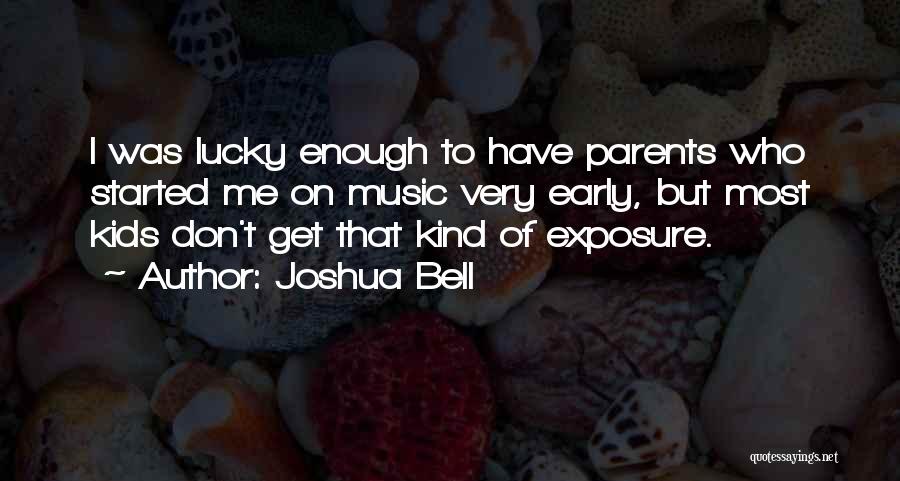 Joshua Bell Quotes: I Was Lucky Enough To Have Parents Who Started Me On Music Very Early, But Most Kids Don't Get That