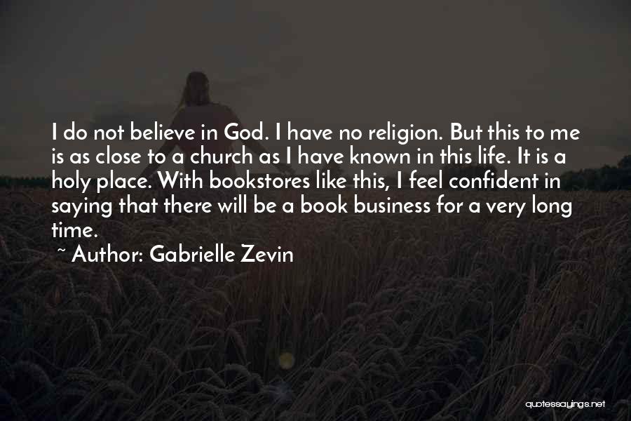 Gabrielle Zevin Quotes: I Do Not Believe In God. I Have No Religion. But This To Me Is As Close To A Church