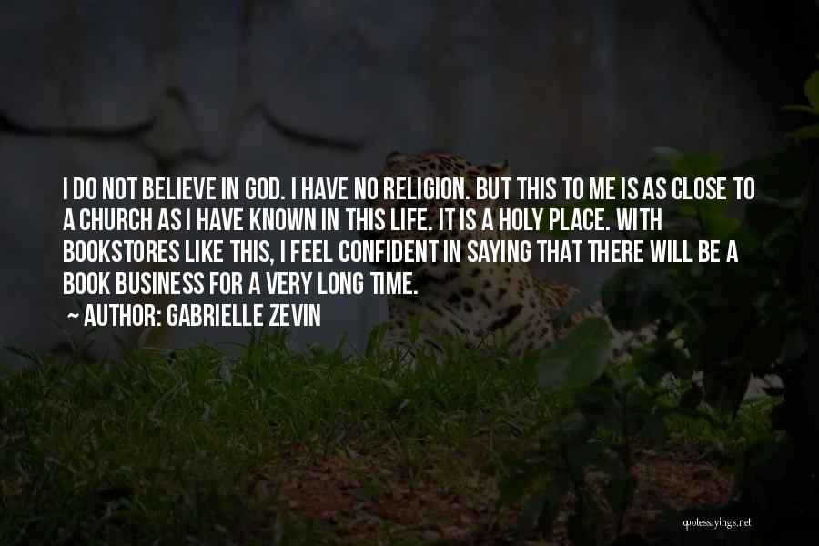 Gabrielle Zevin Quotes: I Do Not Believe In God. I Have No Religion. But This To Me Is As Close To A Church