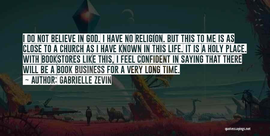 Gabrielle Zevin Quotes: I Do Not Believe In God. I Have No Religion. But This To Me Is As Close To A Church