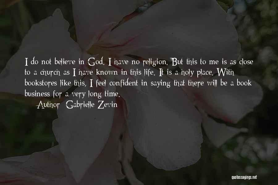 Gabrielle Zevin Quotes: I Do Not Believe In God. I Have No Religion. But This To Me Is As Close To A Church